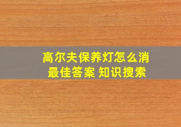 高尔夫保养灯怎么消 最佳答案 知识搜索